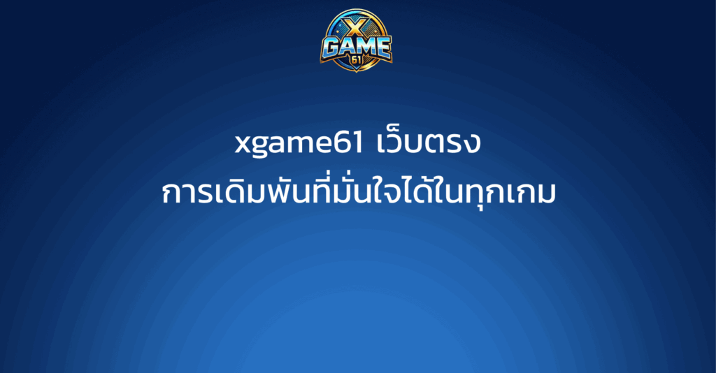 xgame61 เว็บตรง การเดิมพันที่มั่นใจได้ในทุกเกม