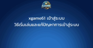 xgame61 เข้าสู่ระบบ วิธีเริ่มเล่นและแก้ปัญหาการเข้าสู่ระบบ