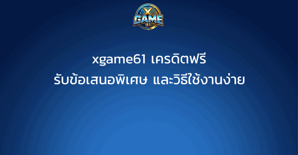 xgame61 เครดิตฟรี รับข้อเสนอพิเศษ และวิธีใช้งานง่าย