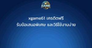 xgame61 เครดิตฟรี รับข้อเสนอพิเศษ และวิธีใช้งานง่าย